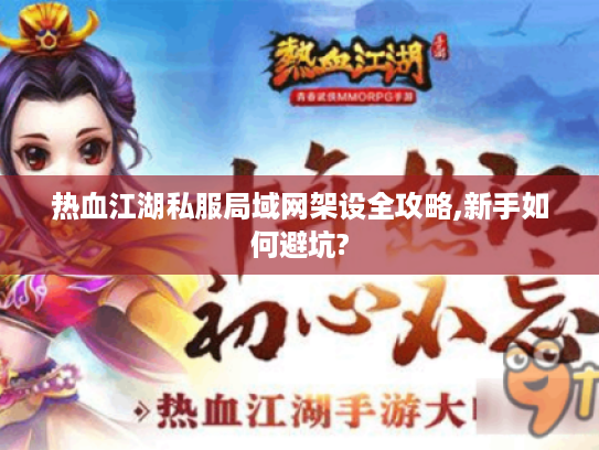 热血江湖私服局域网架设全攻略,新手如何避坑?