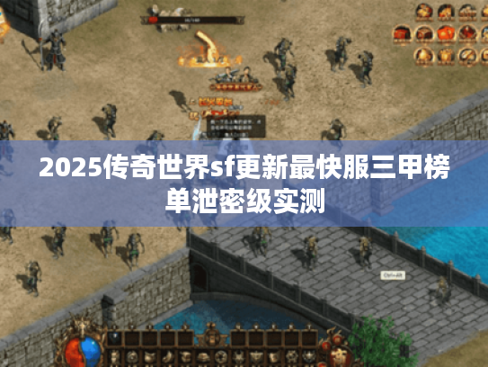 2025传奇世界sf更新最快服三甲榜单泄密级实测