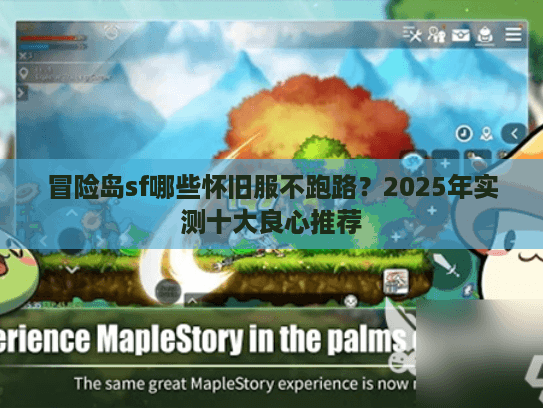 冒险岛sf哪些怀旧服不跑路？2025年实测十大良心推荐