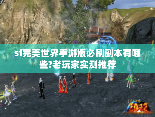 sf完美世界手游版必刷副本有哪些?老玩家实测推荐