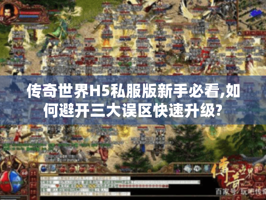 传奇世界H5私服版新手必看,如何避开三大误区快速升级?