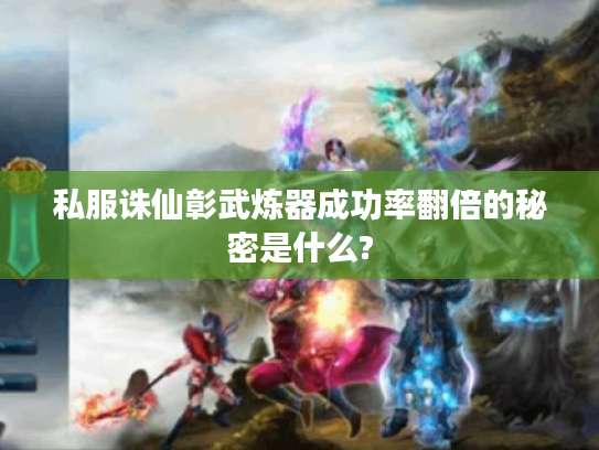 私服诛仙彰武炼器成功率翻倍的秘密是什么?