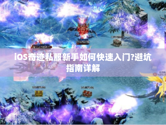 iOS奇迹私服新手如何快速入门?避坑指南详解