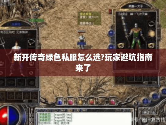 新开传奇绿色私服怎么选?玩家避坑指南来了 新开传奇绿色私服怎么选?玩家避坑指南来了