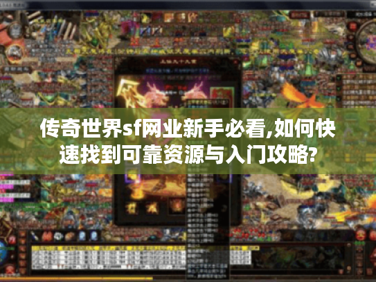 传奇世界sf网业新手必看,如何快速找到可靠资源与入门攻略?