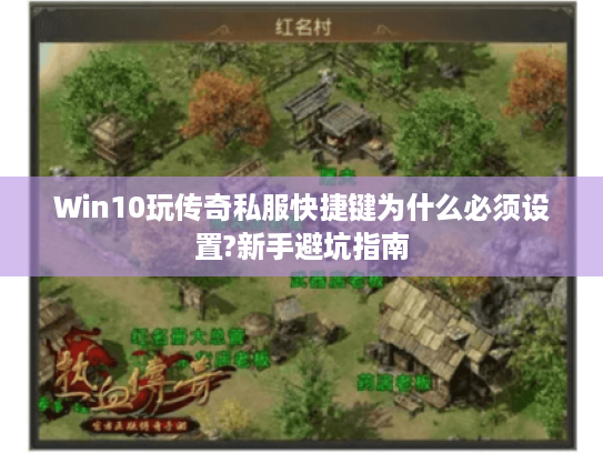 Win10玩传奇私服快捷键为什么必须设置?新手避坑指南