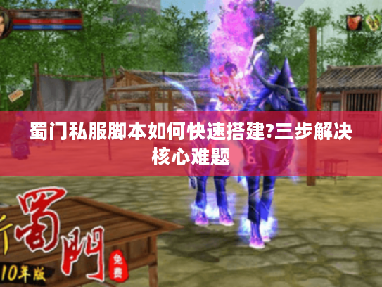 蜀门私服脚本如何快速搭建?三步解决核心难题