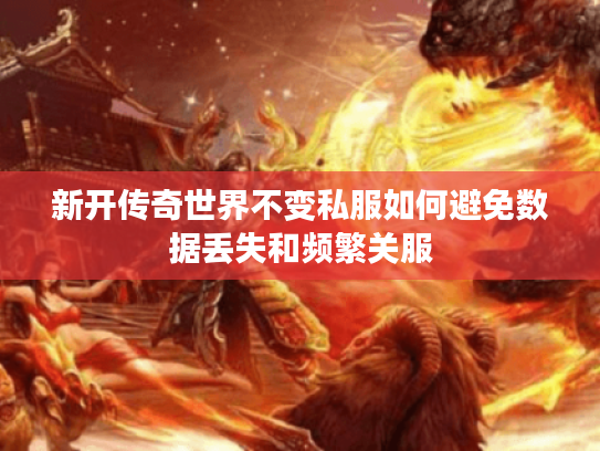 新开传奇世界不变私服如何避免数据丢失和频繁关服