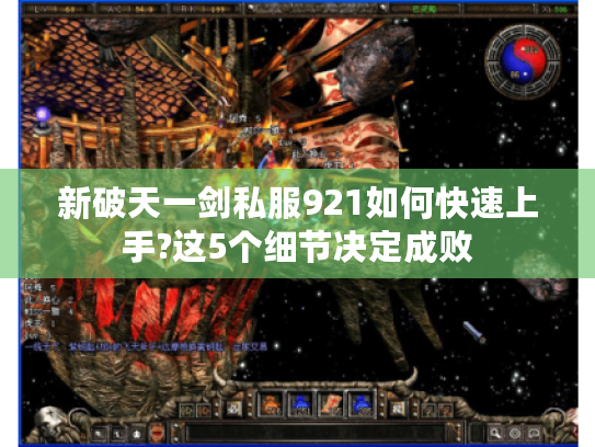 新破天一剑私服921如何快速上手?这5个细节决定成败 新破天一剑私服921如何快速上手?这5个细节决定成败