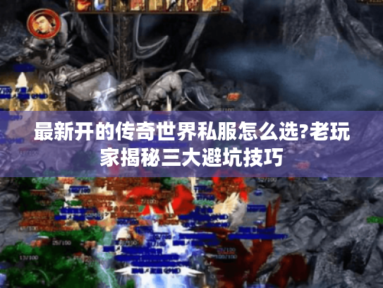 最新开的传奇世界私服怎么选?老玩家揭秘三大避坑技巧