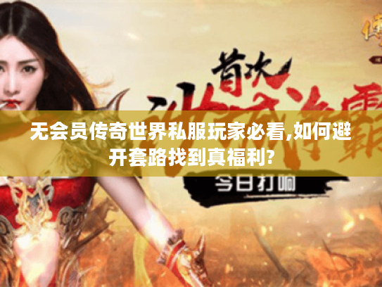 无会员传奇世界私服玩家必看,如何避开套路找到真福利?