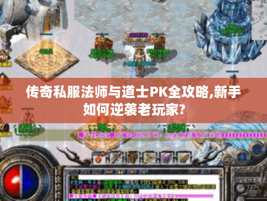 传奇私服法师与道士PK全攻略,新手如何逆袭老玩家? 传奇私服法师与道士PK全攻略,新手如何逆袭老玩家?