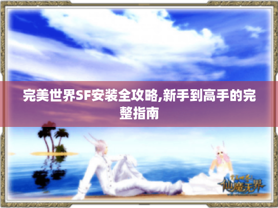 完美世界SF安装全攻略,新手到高手的完整指南