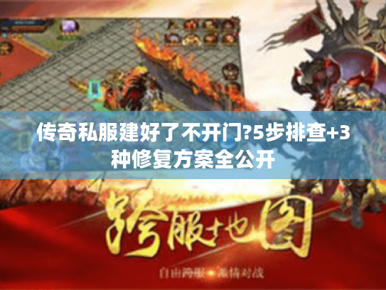 传奇私服建好了不开门?5步排查+3种修复方案全公开
