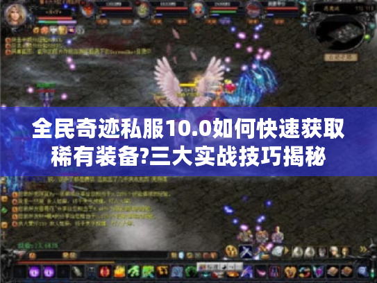 全民奇迹私服10.0如何快速获取稀有装备?三大实战技巧揭秘