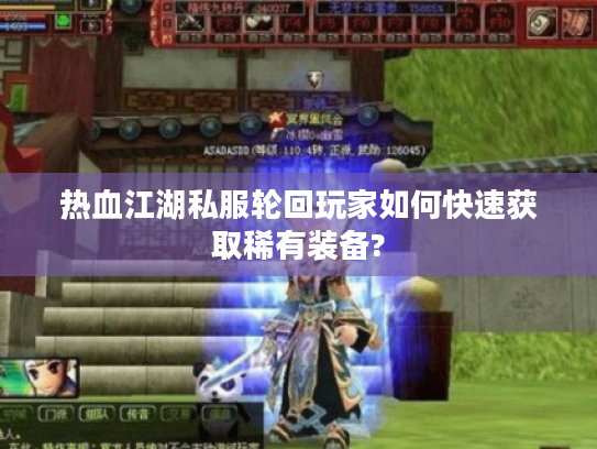 热血江湖私服轮回玩家如何快速获取稀有装备?