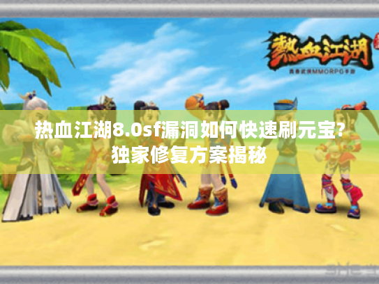 热血江湖8.0sf漏洞如何快速刷元宝?独家修复方案揭秘 热血江湖8.0sf漏洞如何快速刷元宝?独家修复方案揭秘