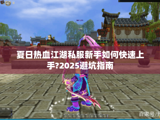 夏日热血江湖私服新手如何快速上手?2025避坑指南