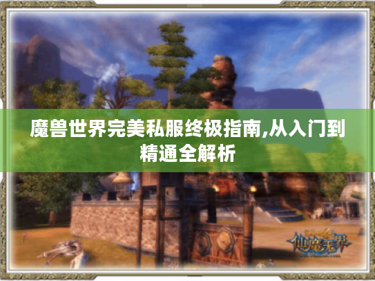 魔兽世界完美私服终极指南,从入门到精通全解析