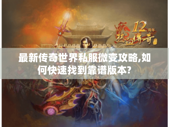 最新传奇世界私服微变攻略,如何快速找到靠谱版本?