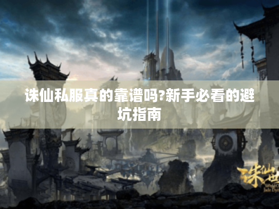 诛仙私服真的靠谱吗?新手必看的避坑指南