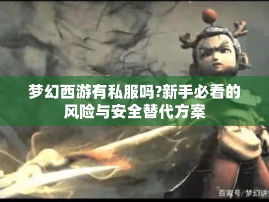 梦幻西游有私服吗?新手必看的风险与安全替代方案
