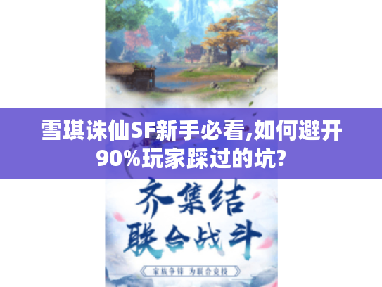 雪琪诛仙SF新手必看,如何避开90%玩家踩过的坑?