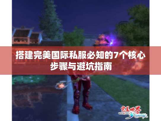 搭建完美国际私服必知的7个核心步骤与避坑指南