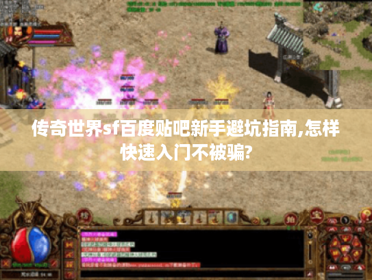 传奇世界sf百度贴吧新手避坑指南,怎样快速入门不被骗?