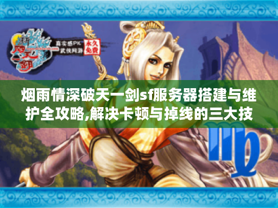 烟雨情深破天一剑sf服务器搭建与维护全攻略,解决卡顿与掉线的三大技巧 烟雨情深破天一剑sf服务器搭建与维护全攻略,解决卡顿与掉线的三大技巧
