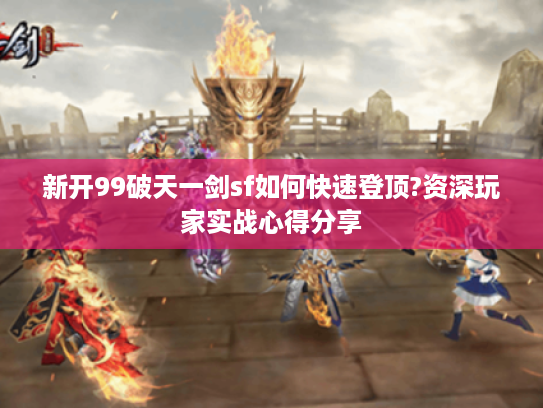 新开99破天一剑sf如何快速登顶?资深玩家实战心得分享