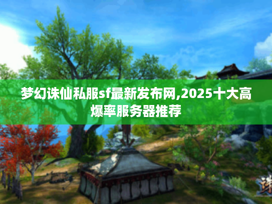 梦幻诛仙私服sf最新发布网,2025十大高爆率服务器推荐