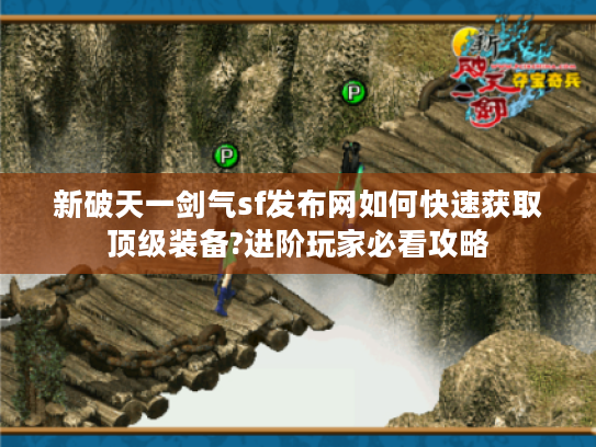 新破天一剑气sf发布网如何快速获取顶级装备?进阶玩家必看攻略