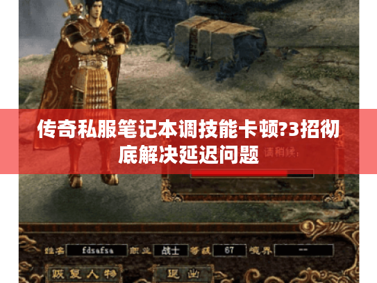 传奇私服笔记本调技能卡顿?3招彻底解决延迟问题