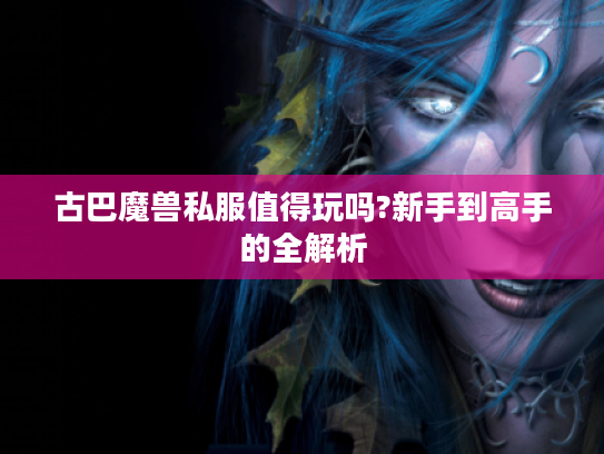 古巴魔兽私服值得玩吗?新手到高手的全解析