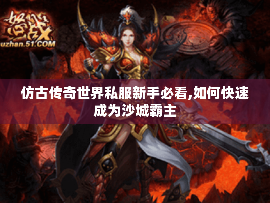 仿古传奇世界私服新手必看,如何快速成为沙城霸主