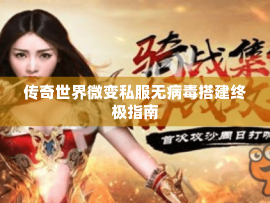 传奇世界微变私服无病毒搭建终极指南