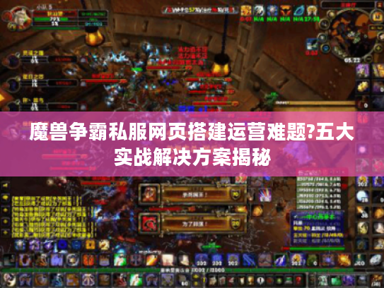 魔兽争霸私服网页搭建运营难题?五大实战解决方案揭秘