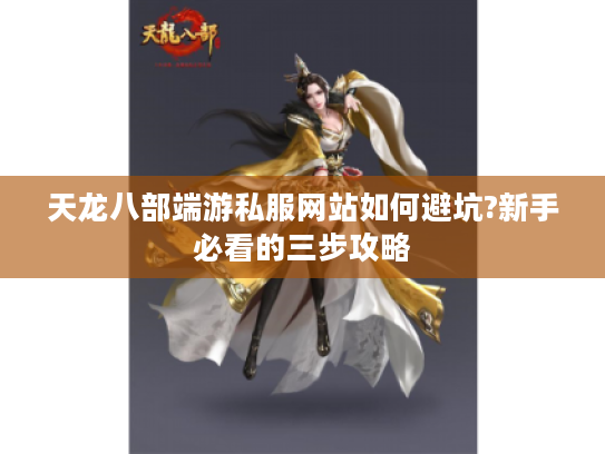 天龙八部端游私服网站如何避坑?新手必看的三步攻略
