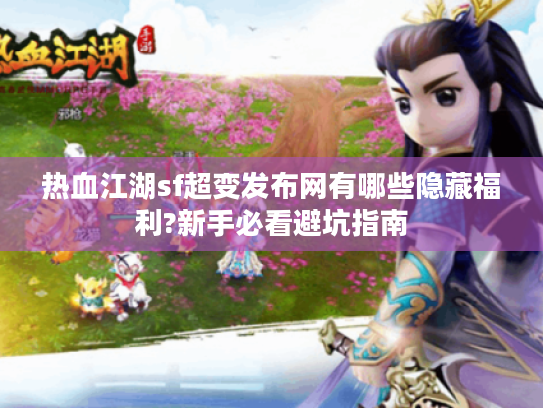 热血江湖sf超变发布网有哪些隐藏福利?新手必看避坑指南 热血江湖sf超变发布网有哪些隐藏福利?新手必看避坑指南