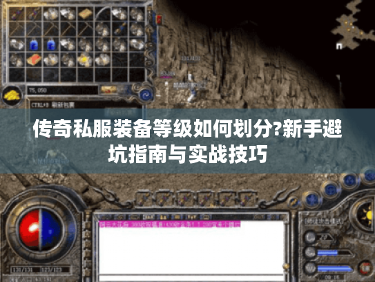 传奇私服装备等级如何划分?新手避坑指南与实战技巧