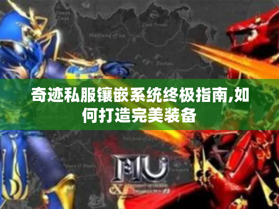 奇迹私服镶嵌系统终极指南,如何打造完美装备