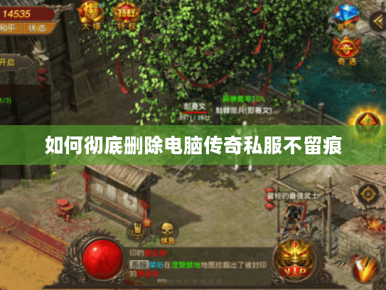 如何彻底删除电脑传奇私服不留痕 如何彻底删除电脑传奇私服不留痕