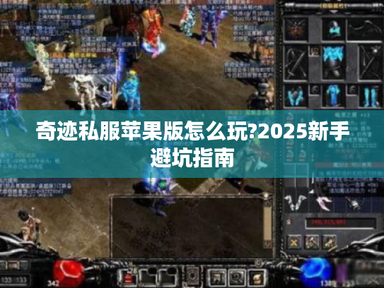奇迹私服苹果版怎么玩?2025新手避坑指南