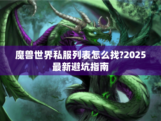 魔兽世界私服列表怎么找?2025最新避坑指南 魔兽世界私服列表怎么找?2025最新避坑指南