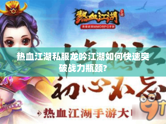 热血江湖私服龙吟江湖如何快速突破战力瓶颈?