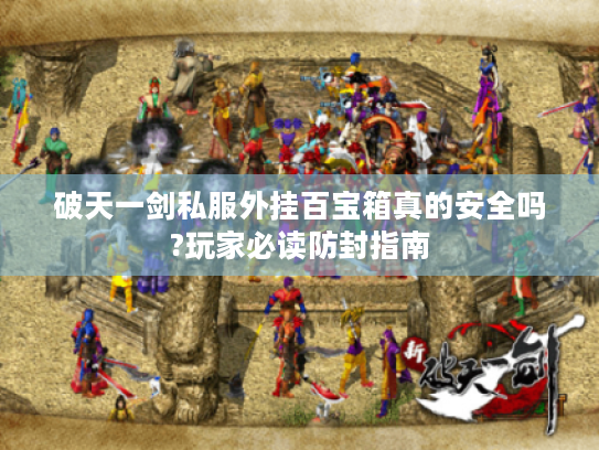 破天一剑私服外挂百宝箱真的安全吗?玩家必读防封指南 破天一剑私服外挂百宝箱真的安全吗?玩家必读防封指南