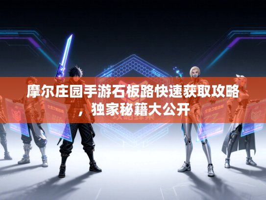 摩尔庄园手游石板路快速获取攻略,独家秘籍大公开 摩尔庄园手游石板路快速获取攻略,独家秘籍大公开