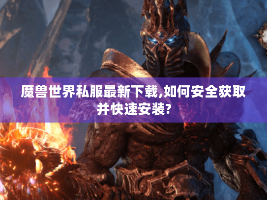 魔兽世界私服最新下载,如何安全获取并快速安装?