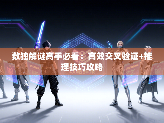 数独解谜高手必看:高效交叉验证+推理技巧攻略 数独解谜高手必看:高效交叉验证+推理技巧攻略